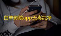 白羊影院app无毒纯净版